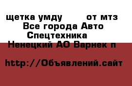 щетка умду-80.82 от мтз  - Все города Авто » Спецтехника   . Ненецкий АО,Варнек п.